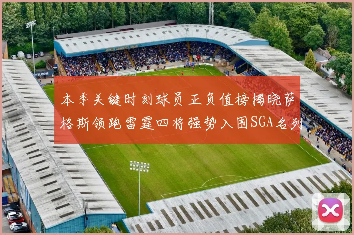本季关键时刻球员正负值榜揭晓萨格斯领跑雷霆四将强势入围SGA名列第三