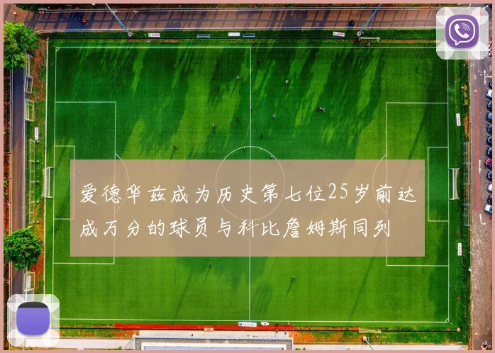 爱德华兹成为历史第七位25岁前达成万分的球员与科比詹姆斯同列