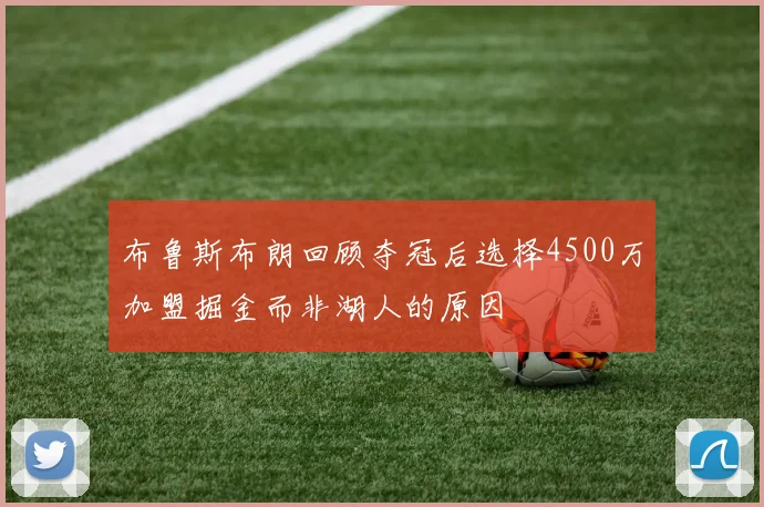 布鲁斯布朗回顾夺冠后选择4500万加盟掘金而非湖人的原因