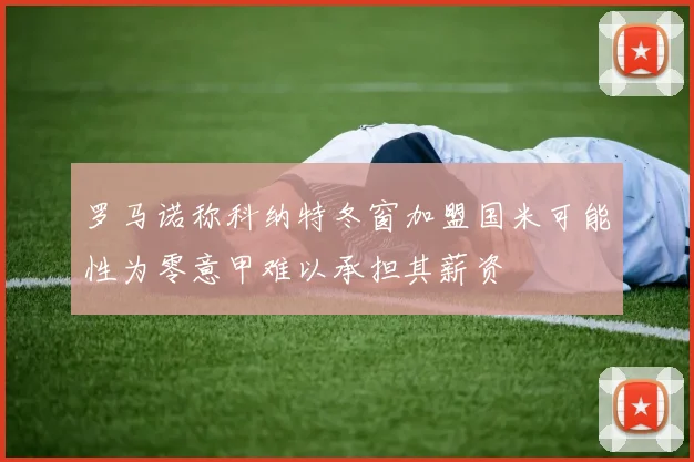 罗马诺称科纳特冬窗加盟国米可能性为零意甲难以承担其薪资