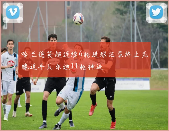 哈兰德英超连续6轮进球记录终止无缘追平瓦尔迪11轮神迹