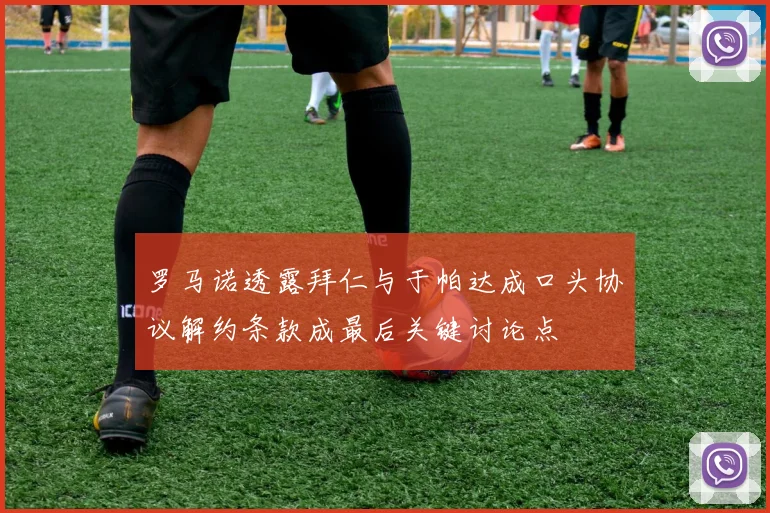 罗马诺透露拜仁与于帕达成口头协议解约条款成最后关键讨论点