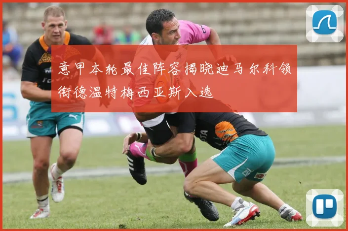 意甲本轮最佳阵容揭晓迪马尔科领衔德温特梅西亚斯入选