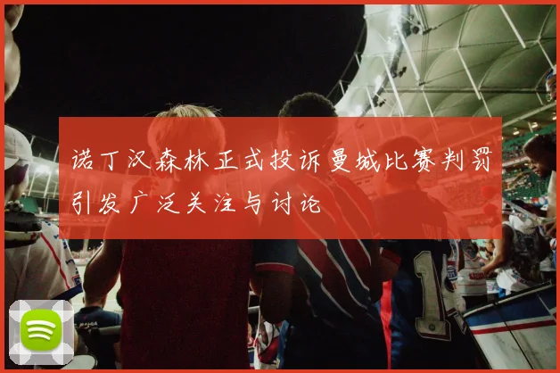 诺丁汉森林正式投诉曼城比赛判罚引发广泛关注与讨论