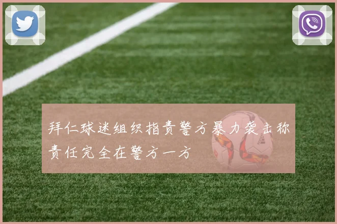 拜仁球迷组织指责警方暴力袭击称责任完全在警方一方