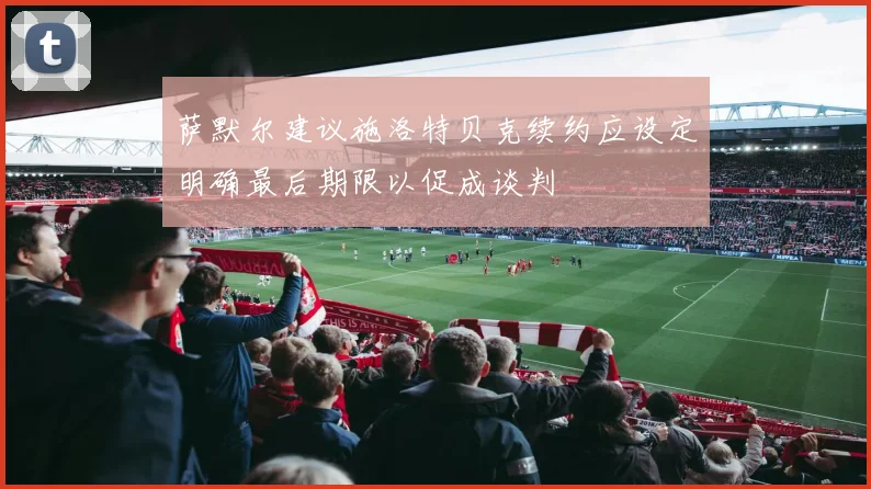 萨默尔建议施洛特贝克续约应设定明确最后期限以促成谈判