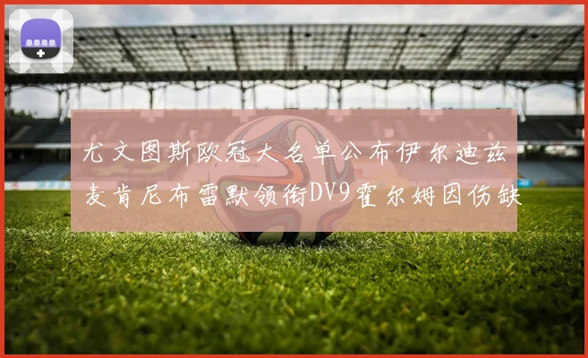 尤文图斯欧冠大名单公布伊尔迪兹麦肯尼布雷默领衔DV9霍尔姆因伤缺席