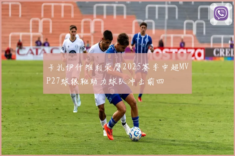 卡扎伊什维利荣膺2025赛季中超MVP27球银靴助力球队冲击前四