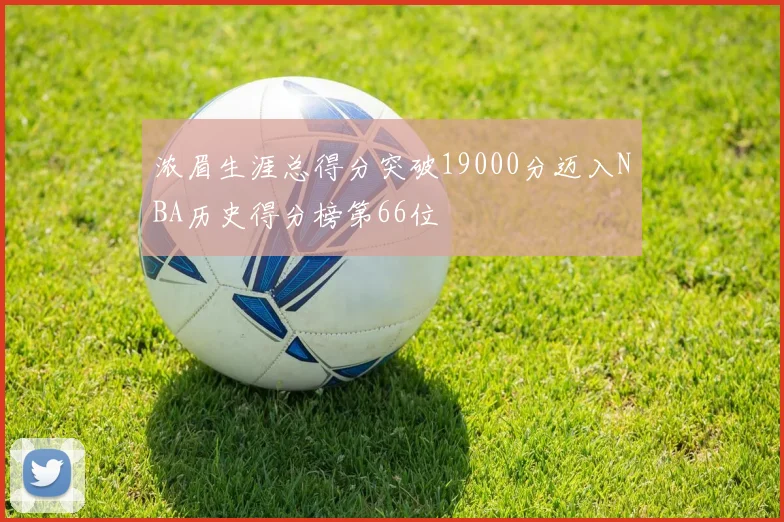 浓眉生涯总得分突破19000分迈入NBA历史得分榜第66位